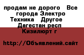  продам не дорого - Все города Электро-Техника » Другое   . Дагестан респ.,Кизилюрт г.